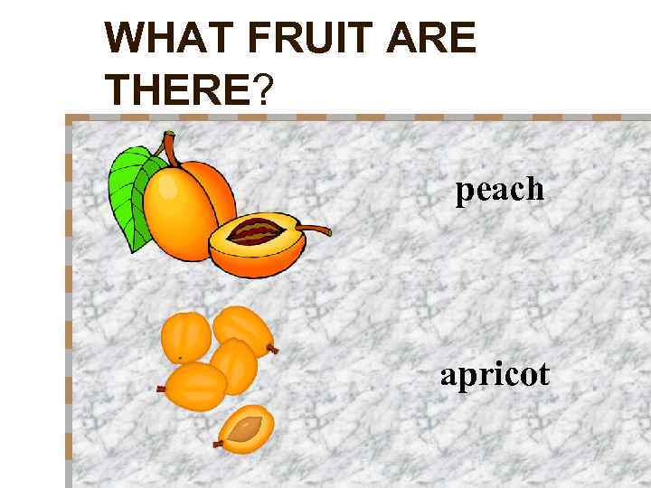 WHAT FRUIT ARE THERE? peach apricot 