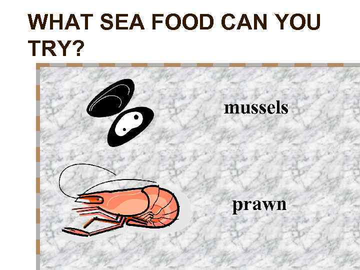 WHAT SEA FOOD CAN YOU TRY? mussels prawn 