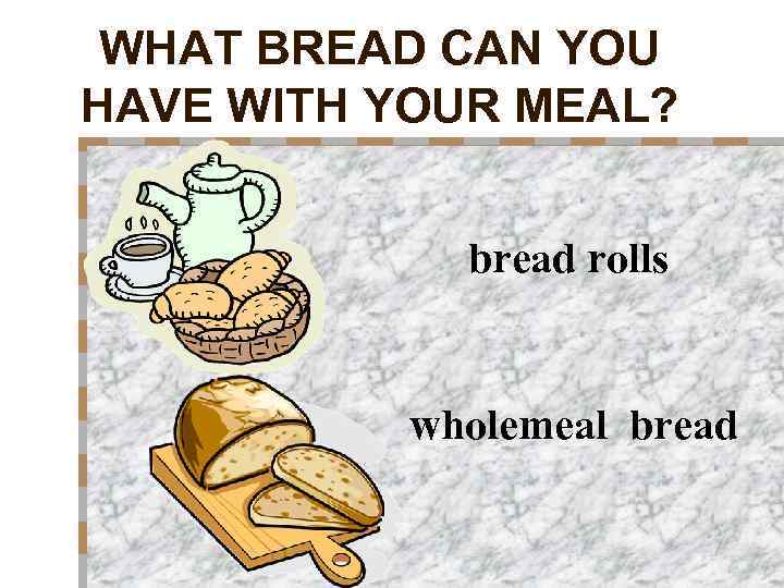 WHAT BREAD CAN YOU HAVE WITH YOUR MEAL? bread rolls wholemeal bread 