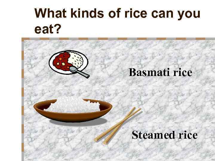 What kinds of rice can you eat? Basmati rice Steamed rice 