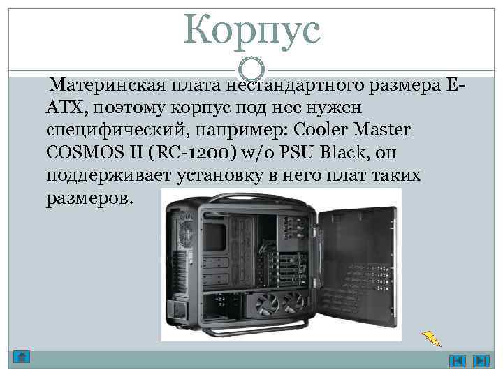 Корпус Материнская плата нестандартного размера EATX, поэтому корпус под нее нужен специфический, например: Cooler