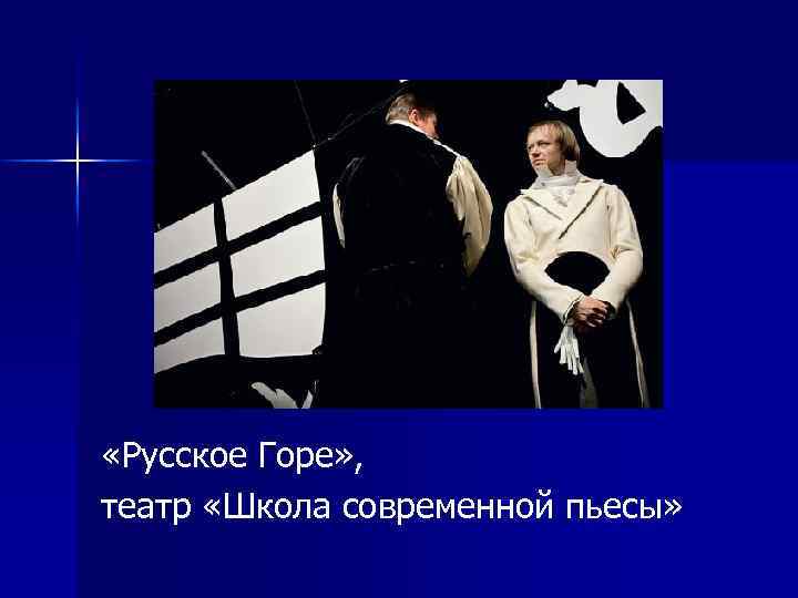  «Русское Горе» , театр «Школа современной пьесы» 