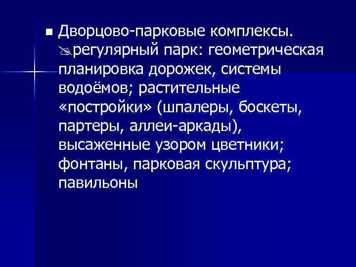 n Дворцово-парковые комплексы. регулярный парк: геометрическая планировка дорожек, системы водоёмов; растительные «постройки» (шпалеры, боскеты,