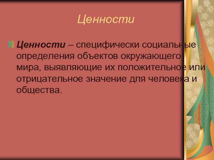 Ценности – специфически социальные определения объектов окружающего мира, выявляющие их положительное или отрицательное значение