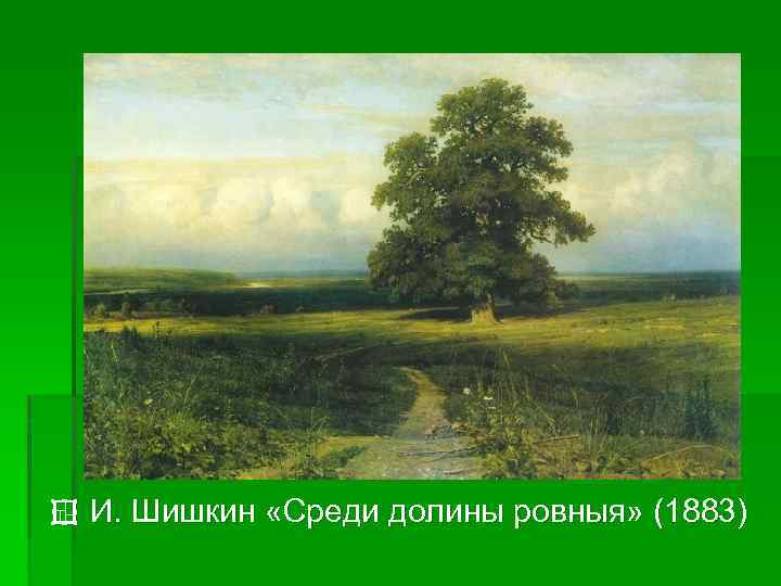 ¢ И. Шишкин «Среди долины ровныя» (1883) 