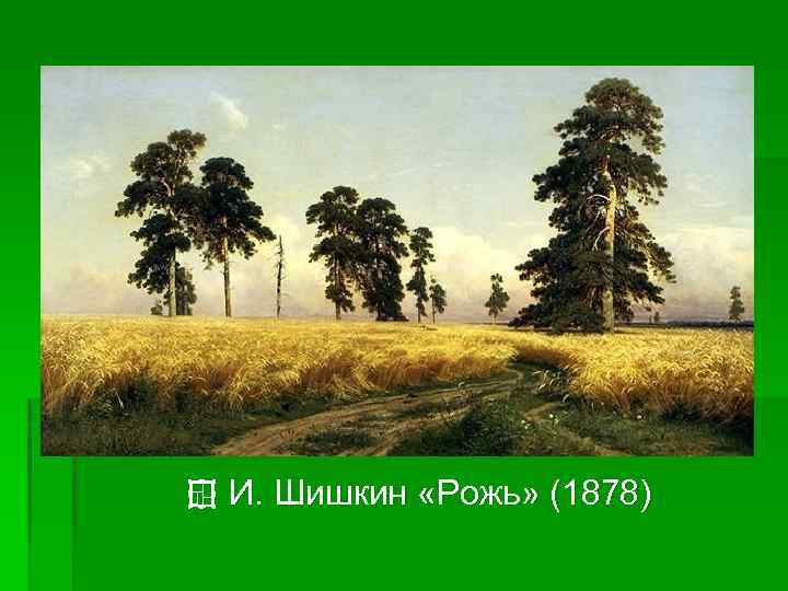 ¢ И. Шишкин «Рожь» (1878) 