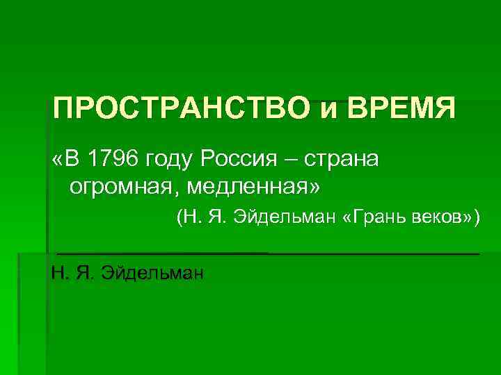 ПРОСТРАНСТВО и ВРЕМЯ «В 1796 году Россия – страна огромная, медленная» (Н. Я. Эйдельман