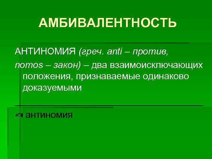 АМБИВАЛЕНТНОСТЬ АНТИНОМИЯ (греч. anti – против, nomos – закон) – два взаимоисключающих положения, признаваемые