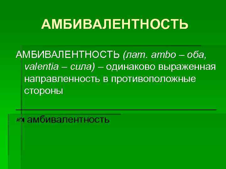 АМБИВАЛЕНТНОСТЬ (лат. ambo – оба, valentia – сила) – одинаково выраженная направленность в противоположные