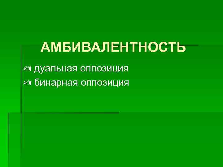 АМБИВАЛЕНТНОСТЬ ✍ дуальная оппозиция ✍ бинарная оппозиция 