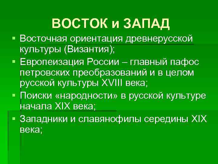 ВОСТОК и ЗАПАД § Восточная ориентация древнерусской культуры (Византия); § Европеизация России – главный