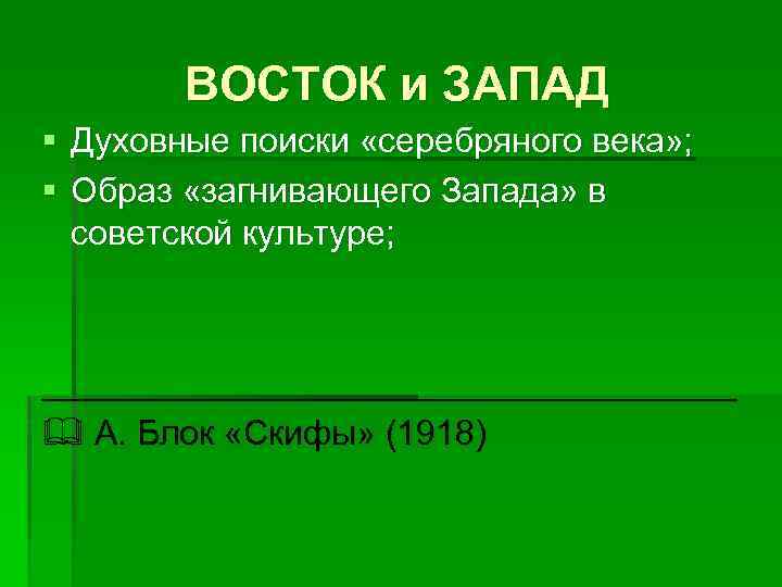 ВОСТОК и ЗАПАД § Духовные поиски «серебряного века» ; § Образ «загнивающего Запада» в