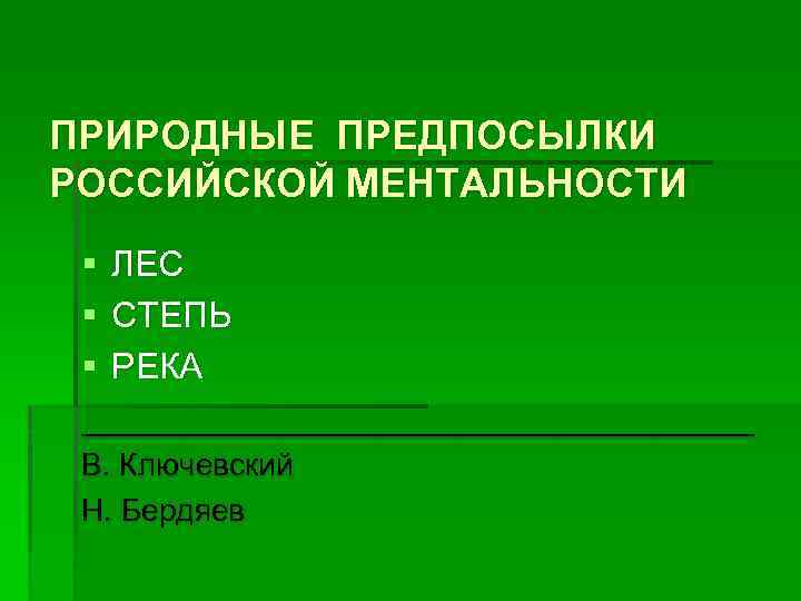 ПРИРОДНЫЕ ПРЕДПОСЫЛКИ РОССИЙСКОЙ МЕНТАЛЬНОСТИ § ЛЕС § СТЕПЬ § РЕКА _________________ В. Ключевский Н.