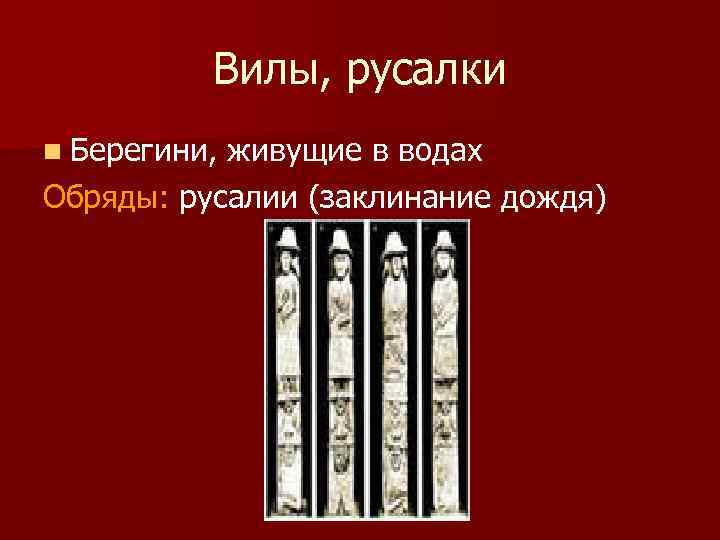 Вилы, русалки n Берегини, живущие в водах Обряды: русалии (заклинание дождя) 
