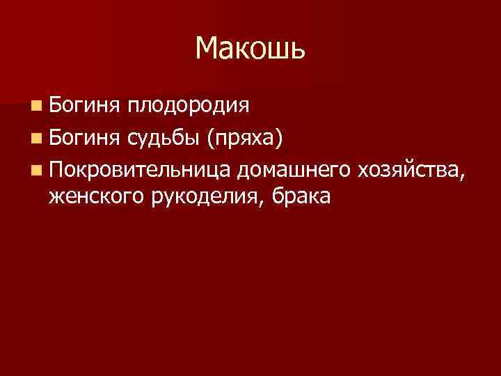 Макошь n Богиня плодородия n Богиня судьбы (пряха) n Покровительница домашнего хозяйства, женского рукоделия,
