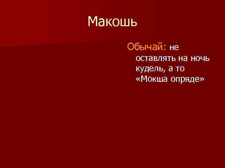 Макошь Обычай: не оставлять на ночь кудель, а то «Мокша опряде» 