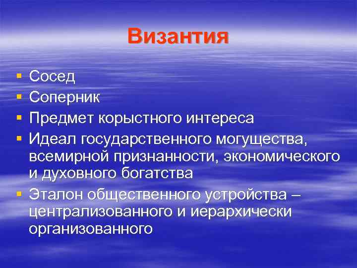 Византия § § Сосед Соперник Предмет корыстного интереса Идеал государственного могущества, всемирной признанности, экономического