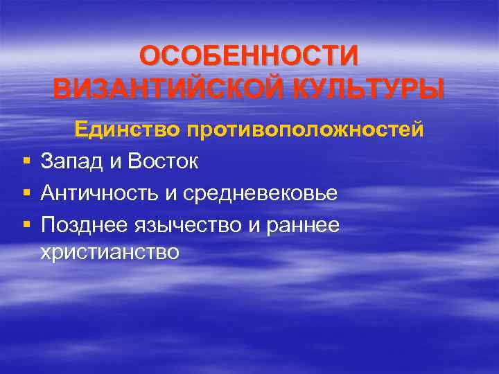 ОСОБЕННОСТИ ВИЗАНТИЙСКОЙ КУЛЬТУРЫ § § § Единство противоположностей Запад и Восток Античность и средневековье