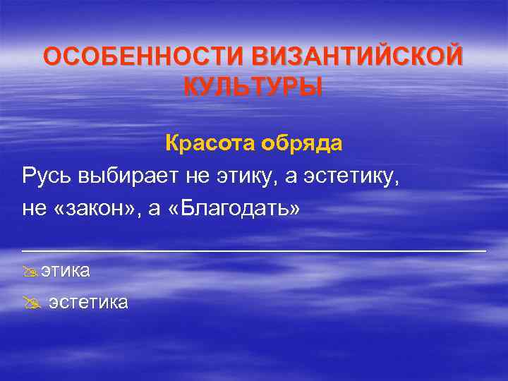 ОСОБЕННОСТИ ВИЗАНТИЙСКОЙ КУЛЬТУРЫ Красота обряда Русь выбирает не этику, а эстетику, не «закон» ,