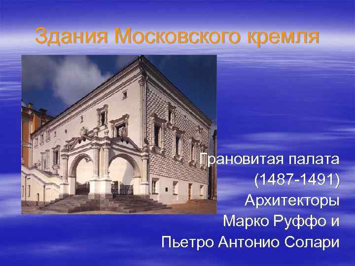 Здания Московского кремля Грановитая палата (1487 -1491) Архитекторы Марко Руффо и Пьетро Антонио Солари
