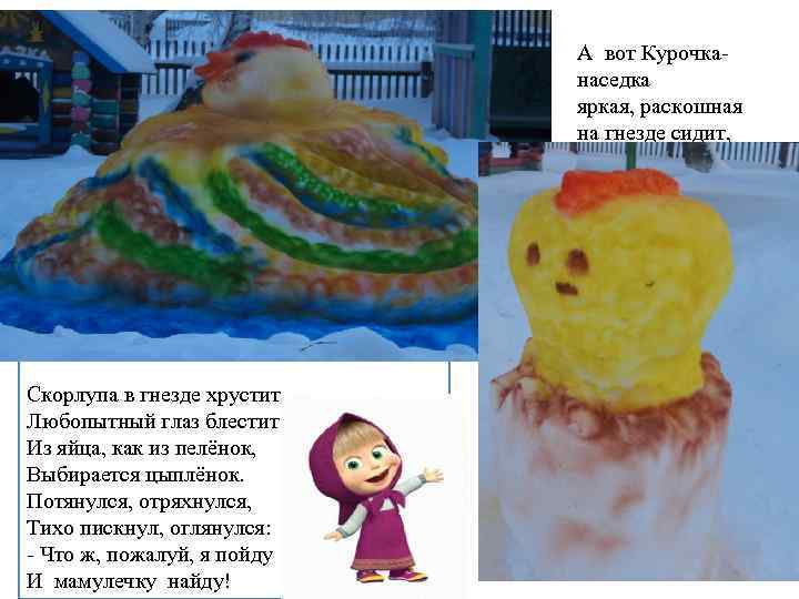 А вот Курочканаседка яркая, раскошная на гнезде сидит, Скорлупа в гнезде хрустит. Любопытный глаз