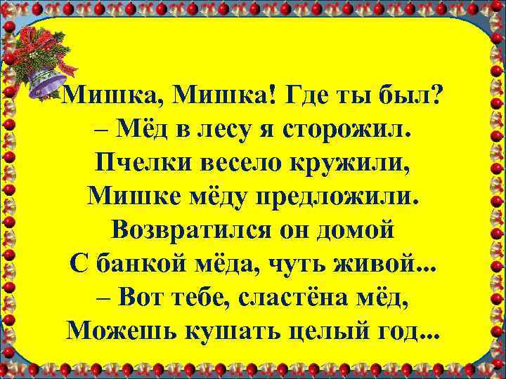 Мишка, Мишка! Где ты был? – Мёд в лесу я сторожил. Пчелки весело кружили,