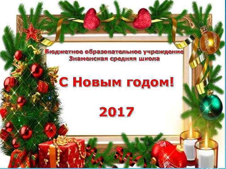 Бюджетное образовательное учреждение Знаменская средняя школа С Новым годом! Бюджетное образовательное учреждение Знаменская средняя
