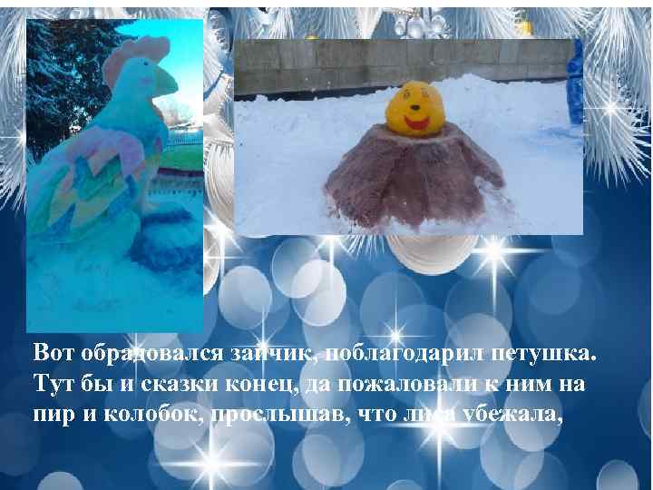 Вот обрадовался зайчик, поблагодарил петушка. Тут бы и сказки конец, да пожаловали к ним