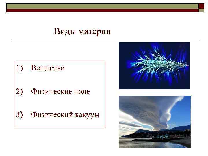Виды материи 1) Вещество 2) Физическое поле 3) Физический вакуум 