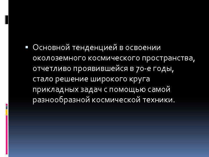  Основной тенденцией в освоении околоземного космического пространства, отчетливо проявившейся в 70 -е годы,