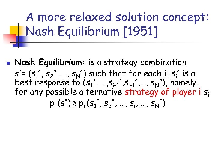 A more relaxed solution concept: Nash Equilibrium [1951] n Nash Equilibrium: is a strategy