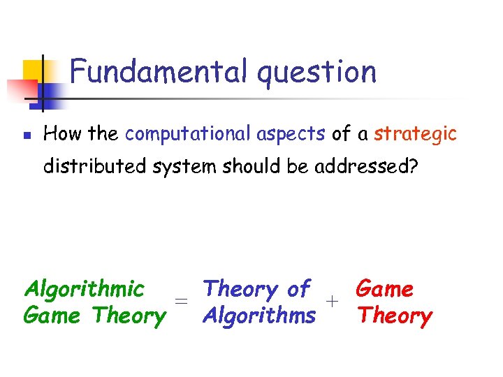 Fundamental question n How the computational aspects of a strategic distributed system should be