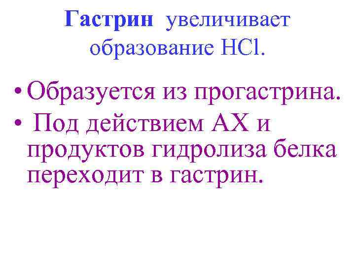 Гастрин увеличивает образование HCl. • Образуется из прогастрина. • Под действием АХ и продуктов