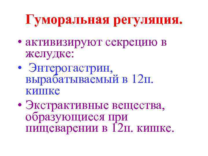 Гуморальная регуляция. • активизируют секрецию в желудке: • Энтерогастрин, вырабатываемый в 12 п. кишке