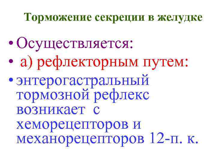Торможение секреции в желудке • Осуществляется: • а) рефлекторным путем: • энтерогастральный тормозной рефлекс