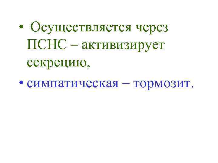  • Осуществляется через ПСНС – активизирует секрецию, • симпатическая – тормозит. 