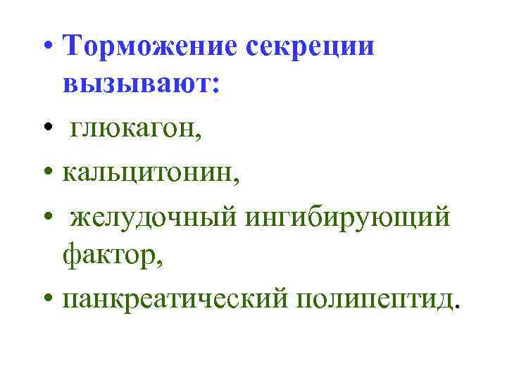  • Торможение секреции вызывают: • глюкагон, • кальцитонин, • желудочный ингибирующий фактор, •