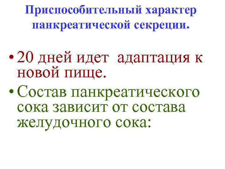 Приспособительный характер панкреатической секреции. • 20 дней идет адаптация к новой пище. • Состав