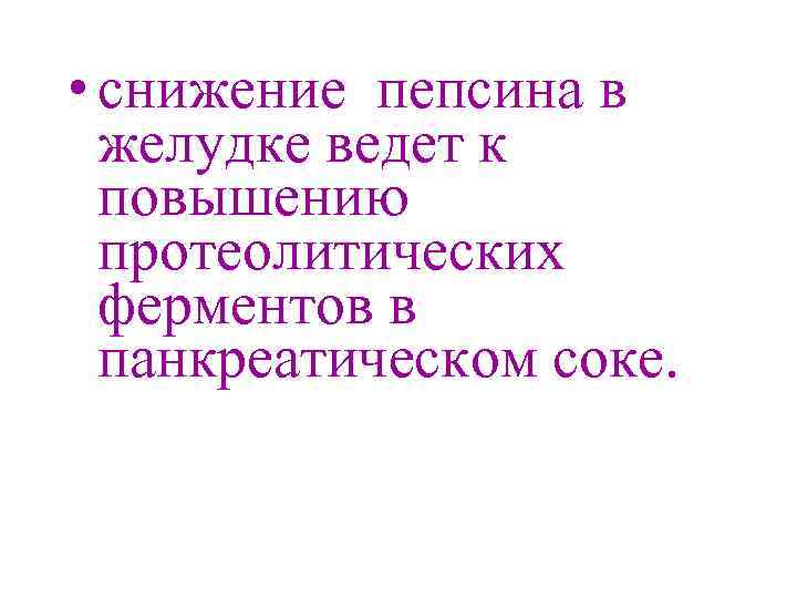  • снижение пепсина в желудке ведет к повышению протеолитических ферментов в панкреатическом соке.