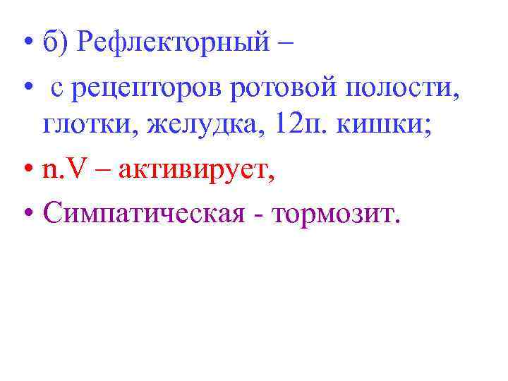  • б) Рефлекторный – • с рецепторов ротовой полости, глотки, желудка, 12 п.