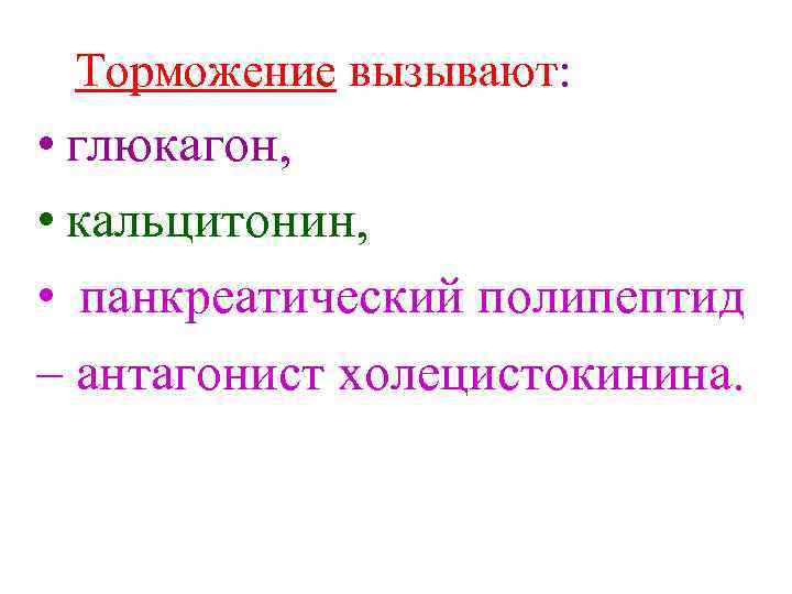 Торможение вызывают: • глюкагон, • кальцитонин, • панкреатический полипептид – антагонист холецистокинина. 