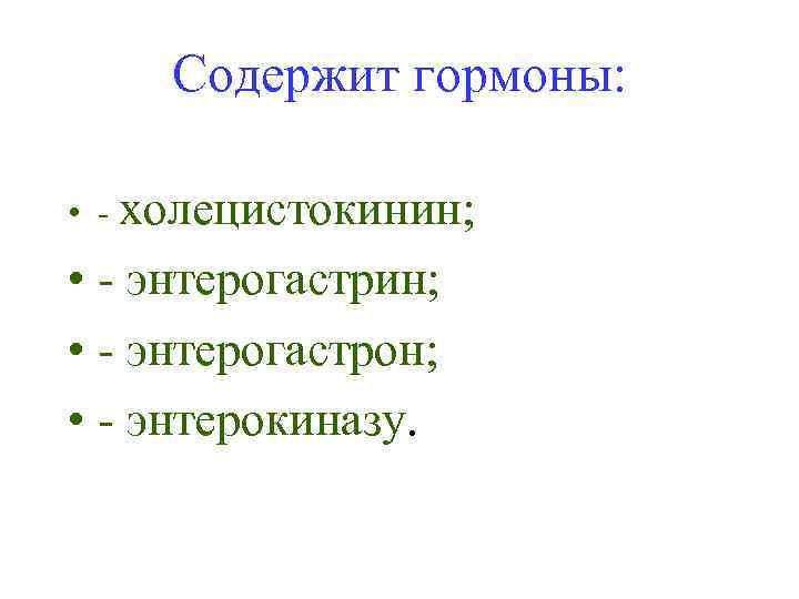Содержит гормоны: • - холецистокинин; • - энтерогастрон; • - энтерокиназу. 