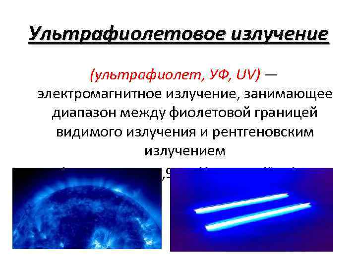Ультрафиолетовое излучение (ультрафиолет, УФ, UV) — электромагнитное излучение, занимающее диапазон между фиолетовой границей видимого