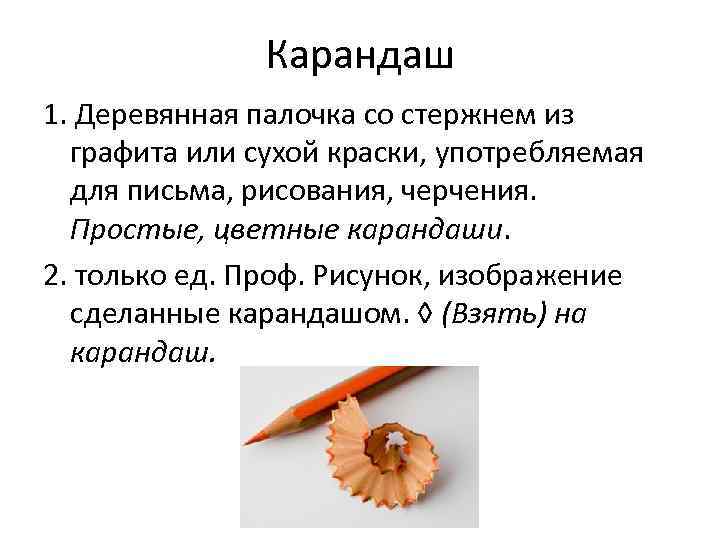 Карандаш 1. Деревянная палочка со стержнем из графита или сухой краски, употребляемая для письма,