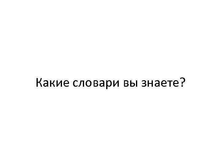 Какие словари вы знаете? 