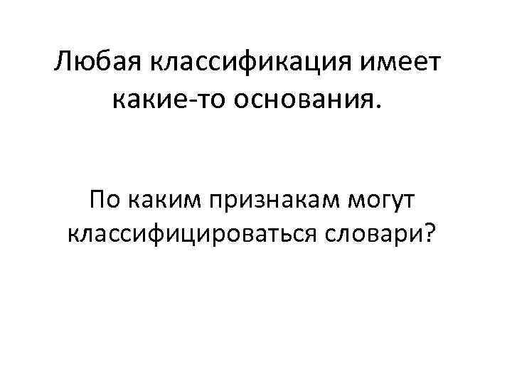 Любая классификация имеет какие-то основания. По каким признакам могут классифицироваться словари? 