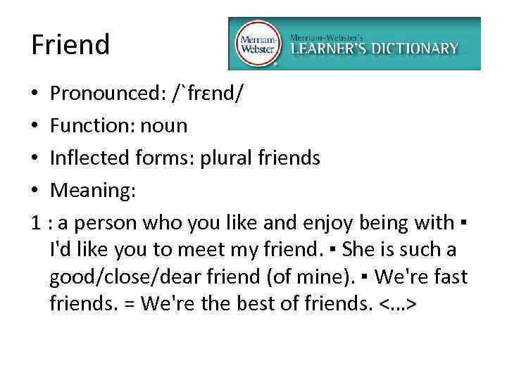 Friend • Pronounced: /`frɛnd/ • Function: noun • Inflected forms: plural friends • Meaning: