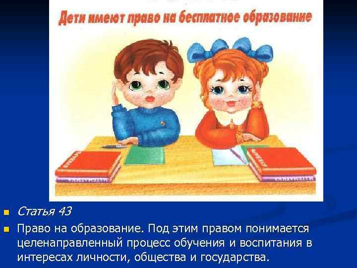 n n Статья 43 Право на образование. Под этим правом понимается целенаправленный процесс обучения