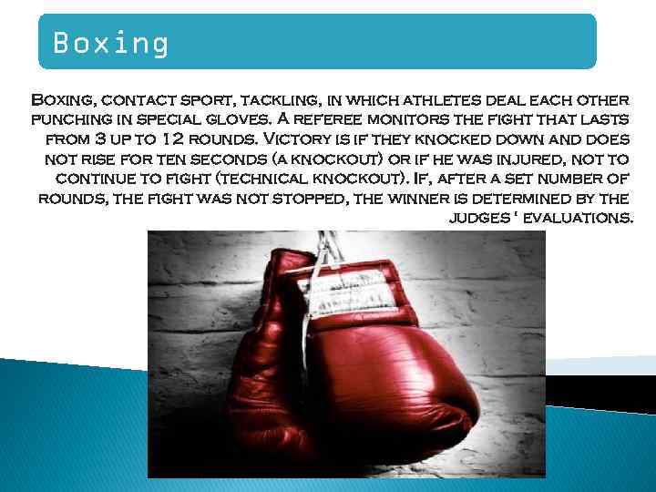 Boxing, contact sport, tackling, in which athletes deal each other punching in special gloves.