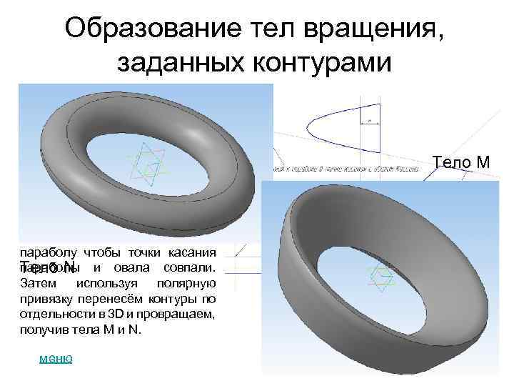 Образование тел вращения, заданных контурами Тела вращения, заданные контурами М и N получаются аналогично